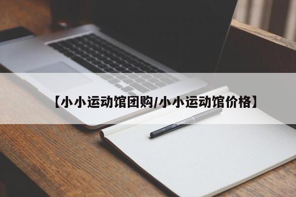 【小小运动馆团购/小小运动馆价格】