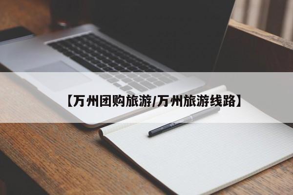 【万州团购旅游/万州旅游线路】