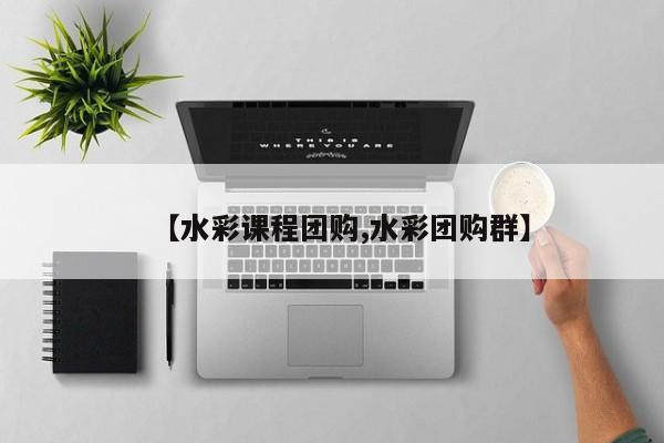 【水彩课程团购,水彩团购群】