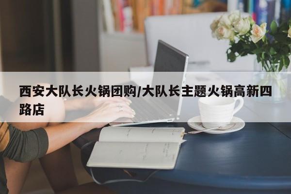 西安大队长火锅团购/大队长主题火锅高新四路店