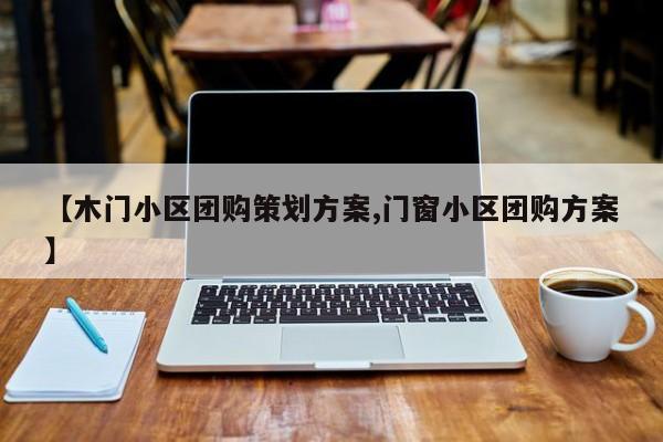 【木门小区团购策划方案,门窗小区团购方案】