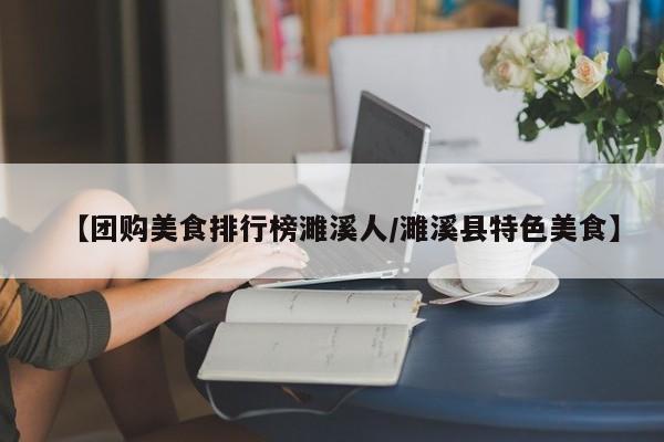 【团购美食排行榜濉溪人/濉溪县特色美食】