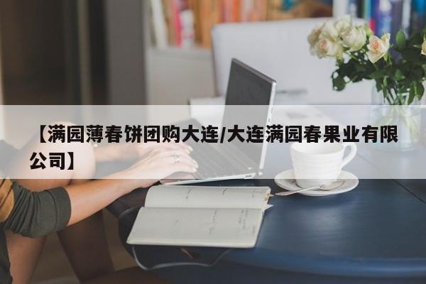 【满园薄春饼团购大连/大连满园春果业有限公司】