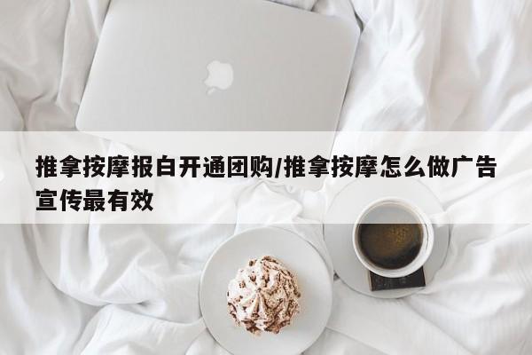 推拿按摩报白开通团购/推拿按摩怎么做广告宣传最有效