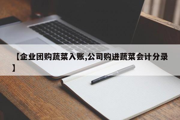 【企业团购蔬菜入账,公司购进蔬菜会计分录】