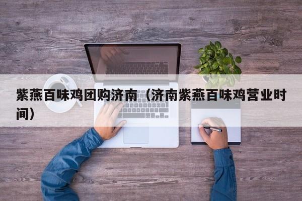 紫燕百味鸡团购济南（济南紫燕百味鸡营业时间）