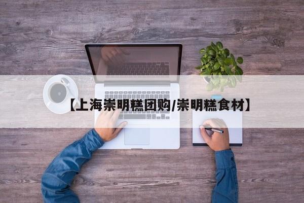 【上海崇明糕团购/崇明糕食材】