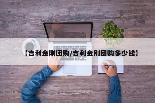 【吉利金刚团购/吉利金刚团购多少钱】