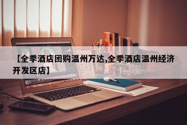 【全季酒店团购温州万达,全季酒店温州经济开发区店】