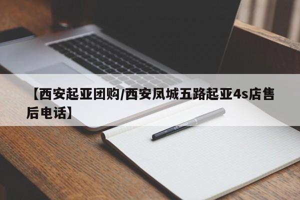 【西安起亚团购/西安凤城五路起亚4s店售后电话】