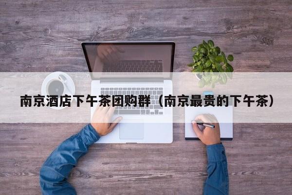 南京酒店下午茶团购群（南京最贵的下午茶）