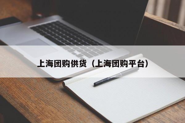 上海团购供货（上海团购平台）