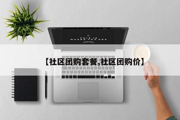 【社区团购套餐,社区团购价】