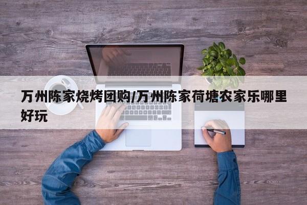 万州陈家烧烤团购/万州陈家荷塘农家乐哪里好玩