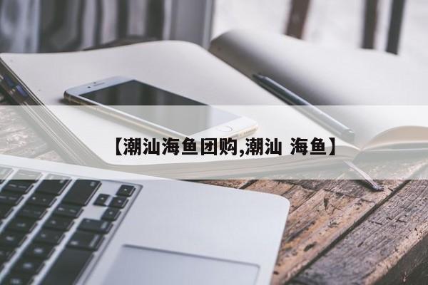 【潮汕海鱼团购,潮汕 海鱼】