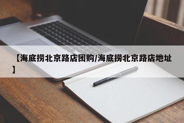 【海底捞北京路店团购/海底捞北京路店地址】