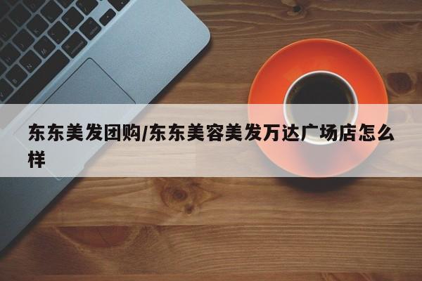 东东美发团购/东东美容美发万达广场店怎么样