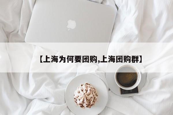 【上海为何要团购,上海团购群】
