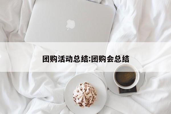 团购活动总结:团购会总结