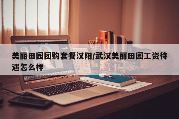 美丽田园团购套餐汉阳/武汉美丽田园工资待遇怎么样