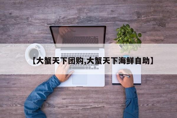 【大蟹天下团购,大蟹天下海鲜自助】