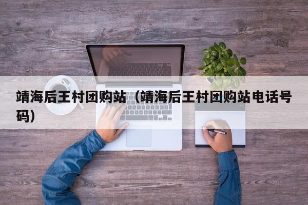 靖海后王村团购站（靖海后王村团购站电话号码）