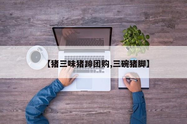 【猪三味猪蹄团购,三碗猪脚】
