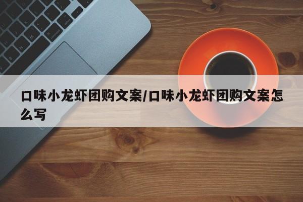 口味小龙虾团购文案/口味小龙虾团购文案怎么写