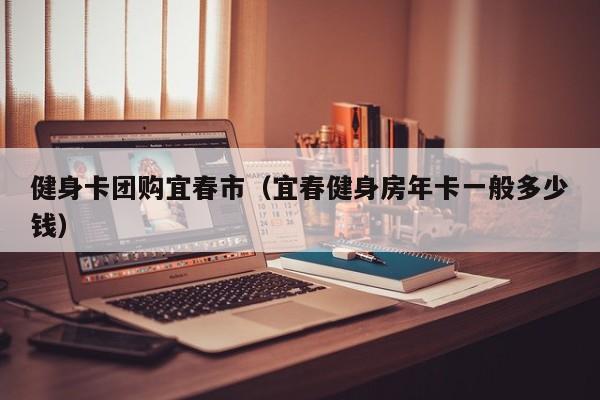 健身卡团购宜春市（宜春健身房年卡一般多少钱）