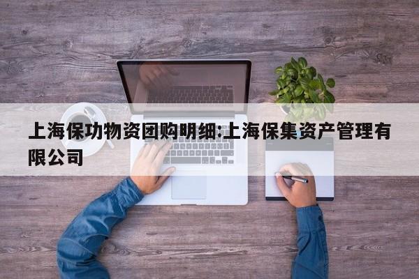 上海保功物资团购明细:上海保集资产管理有限公司