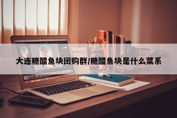 大连糖醋鱼块团购群/糖醋鱼块是什么菜系