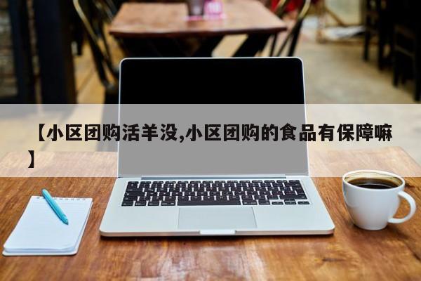 【小区团购活羊没,小区团购的食品有保障嘛】