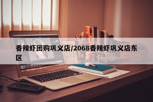 香辣虾团购巩义店/2068香辣虾巩义店东区