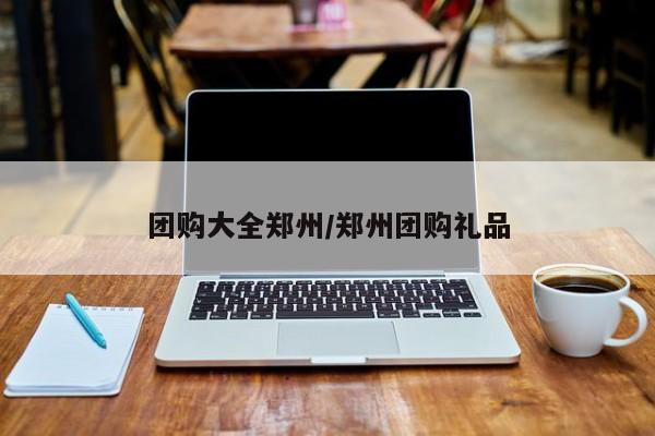 团购大全郑州/郑州团购礼品