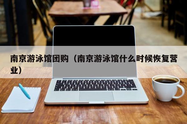 南京游泳馆团购（南京游泳馆什么时候恢复营业）