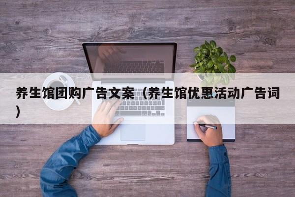 养生馆团购广告文案（养生馆优惠活动广告词）