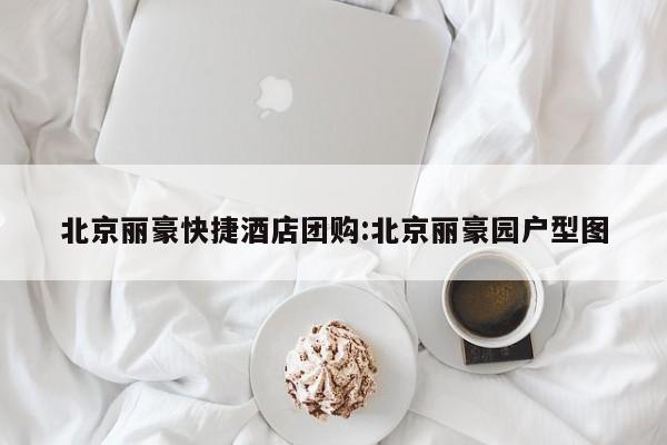 北京丽豪快捷酒店团购:北京丽豪园户型图