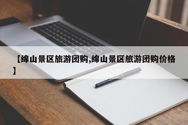 【绵山景区旅游团购,绵山景区旅游团购价格】