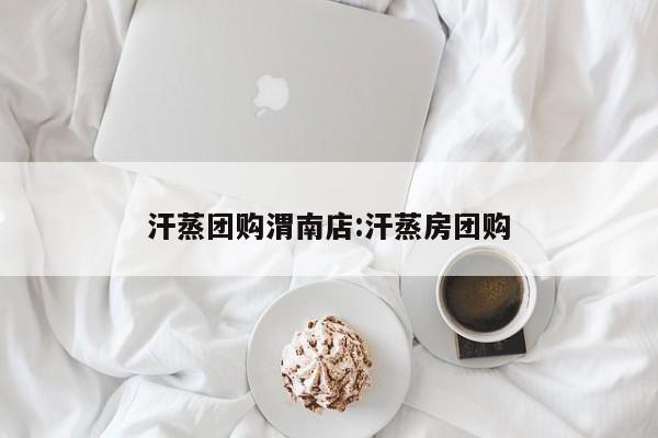 汗蒸团购渭南店:汗蒸房团购