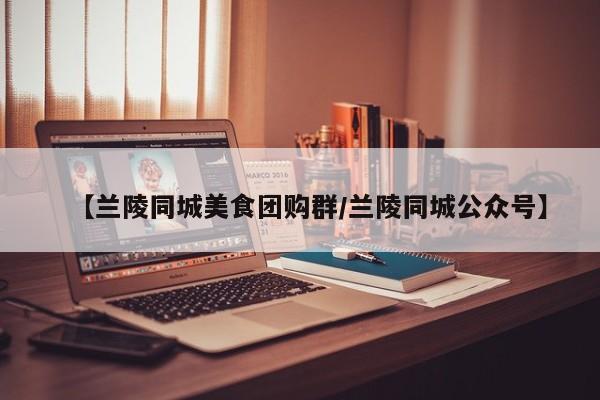 【兰陵同城美食团购群/兰陵同城公众号】