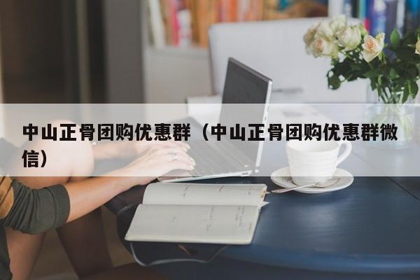 中山正骨团购优惠群（中山正骨团购优惠群微信）