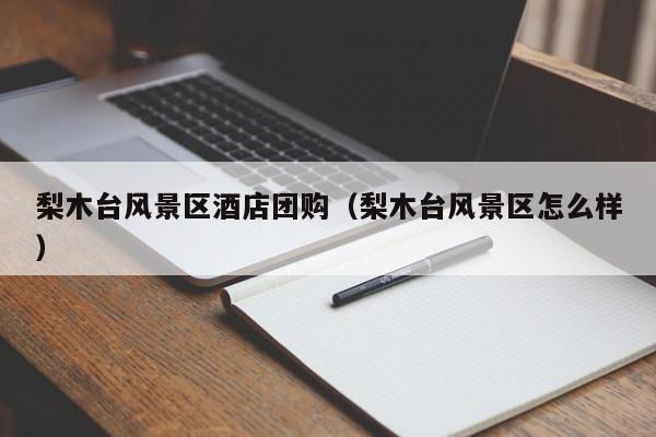 梨木台风景区酒店团购（梨木台风景区怎么样）