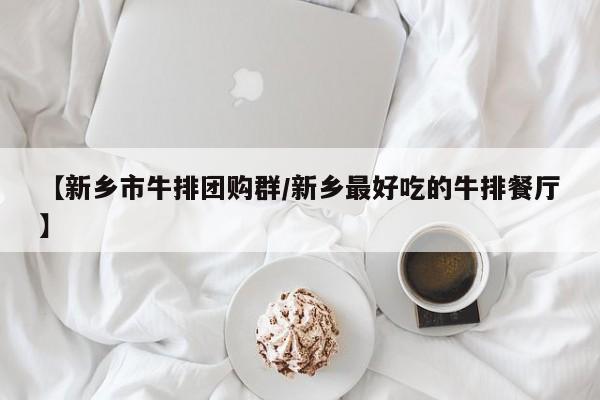 【新乡市牛排团购群/新乡最好吃的牛排餐厅】