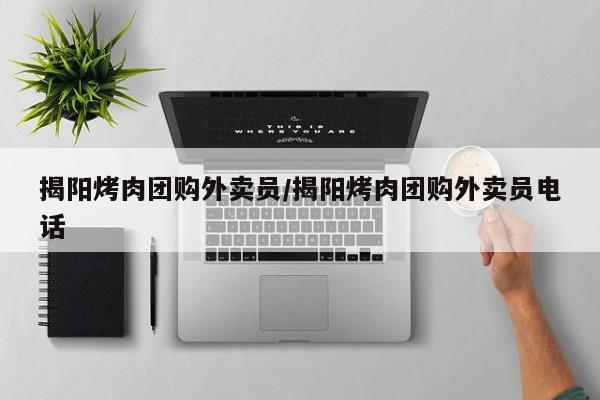 揭阳烤肉团购外卖员/揭阳烤肉团购外卖员电话