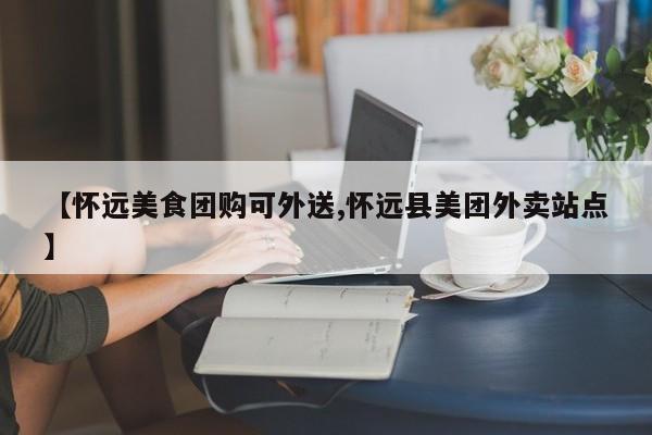 【怀远美食团购可外送,怀远县美团外卖站点】