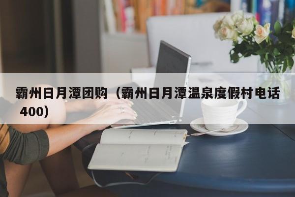 霸州日月潭团购（霸州日月潭温泉度假村电话 400）