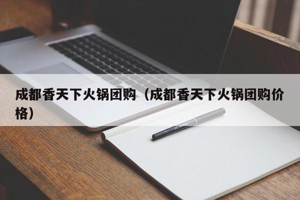 成都香天下火锅团购（成都香天下火锅团购价格）