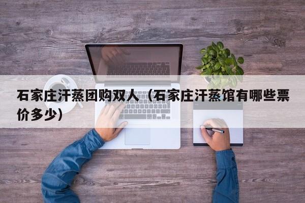 石家庄汗蒸团购双人（石家庄汗蒸馆有哪些票价多少）