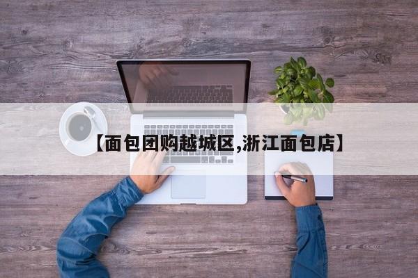 【面包团购越城区,浙江面包店】