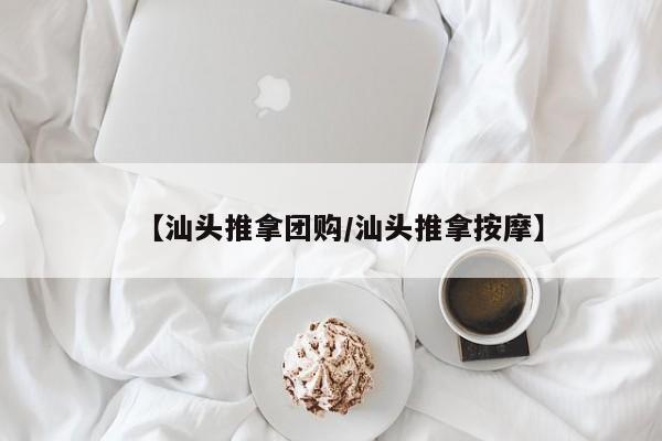 【汕头推拿团购/汕头推拿按摩】